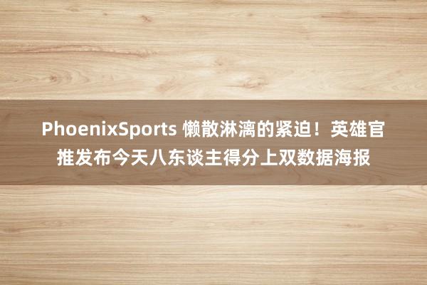 PhoenixSports 懒散淋漓的紧迫！英雄官推发布今天八东谈主得分上双数据海报