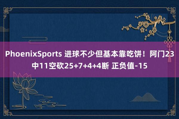 PhoenixSports 进球不少但基本靠吃饼！阿门23中11空砍25+7+4+4断 正负值-15