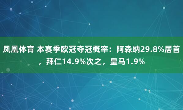 凤凰体育 本赛季欧冠夺冠概率：阿森纳29.8%居首，拜仁14.9%次之，皇马1.9%