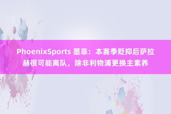 PhoenixSports 墨菲：本赛季贬抑后萨拉赫很可能离队，除非利物浦更换主素养