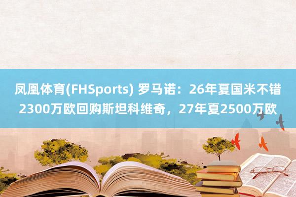 凤凰体育(FHSports) 罗马诺：26年夏国米不错2300万欧回购斯坦科维奇，27年夏2500万欧