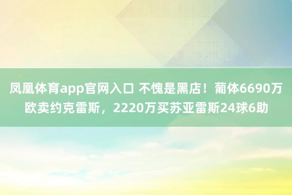 凤凰体育app官网入口 不愧是黑店！葡体6690万欧卖约克雷斯，2220万买苏亚雷斯24球6助