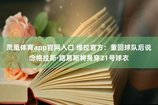 凤凰体育app官网入口 维拉官方：重回球队后说念格拉斯·路易斯将身穿21号球衣