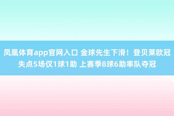 凤凰体育app官网入口 金球先生下滑！登贝莱欧冠失点5场仅1球1助 上赛季8球6助率队夺冠