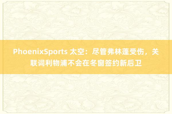 PhoenixSports 太空：尽管弗林蓬受伤，关联词利物浦不会在冬窗签约新后卫