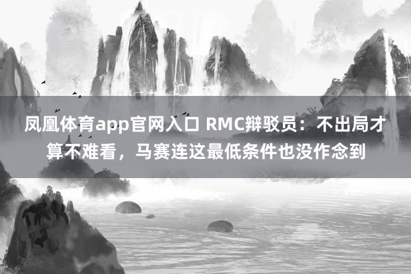 凤凰体育app官网入口 RMC辩驳员：不出局才算不难看，马赛连这最低条件也没作念到