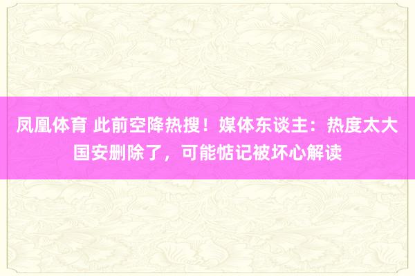 凤凰体育 此前空降热搜！媒体东谈主：热度太大国安删除了，可能惦记被坏心解读