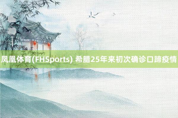 凤凰体育(FHSports) 希腊25年来初次确诊口蹄疫情