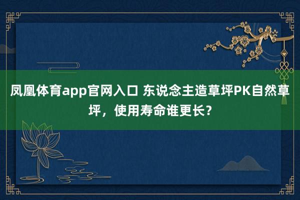 凤凰体育app官网入口 东说念主造草坪PK自然草坪，使用寿命谁更长？