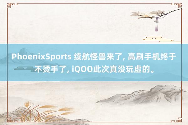 PhoenixSports 续航怪兽来了， 高刷手机终于不烫手了， iQOO此次真没玩虚的。