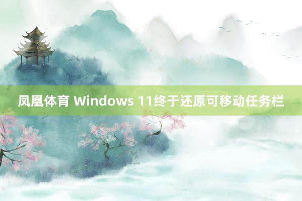 凤凰体育 Windows 11终于还原可移动任务栏
