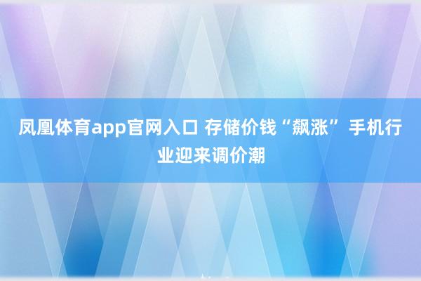 凤凰体育app官网入口 存储价钱“飙涨” 手机行业迎来调价潮