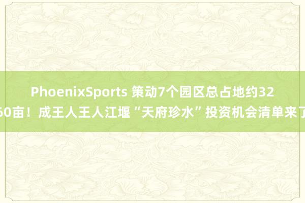 PhoenixSports 策动7个园区总占地约3260亩！成王人王人江堰“天府珍水”投资机会清单来了