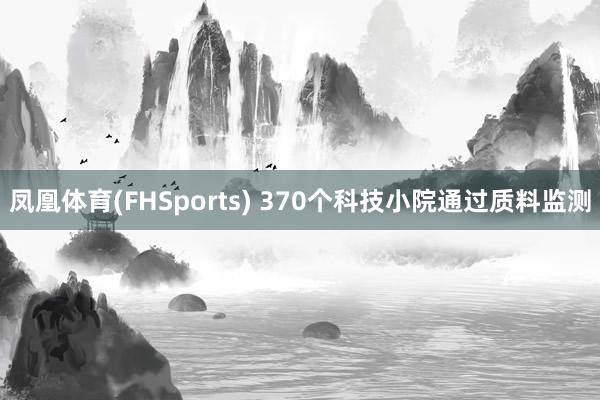 凤凰体育(FHSports) 370个科技小院通过质料监测