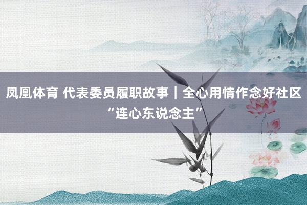 凤凰体育 代表委员履职故事｜全心用情作念好社区“连心东说念主”