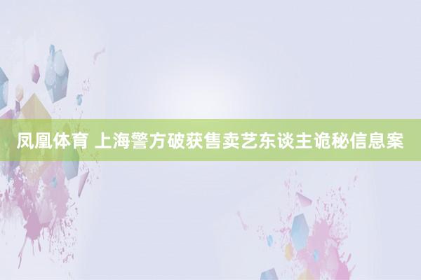 凤凰体育 上海警方破获售卖艺东谈主诡秘信息案