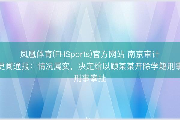 凤凰体育(FHSports)官方网站 南京审计大学更阑通报：情况属实，决定给以顾某某开除学籍刑事攀扯