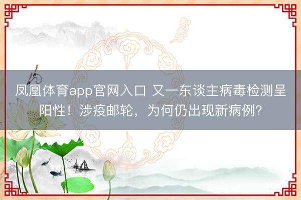 凤凰体育app官网入口 又一东谈主病毒检测呈阳性！涉疫邮轮，为何仍出现新病例？