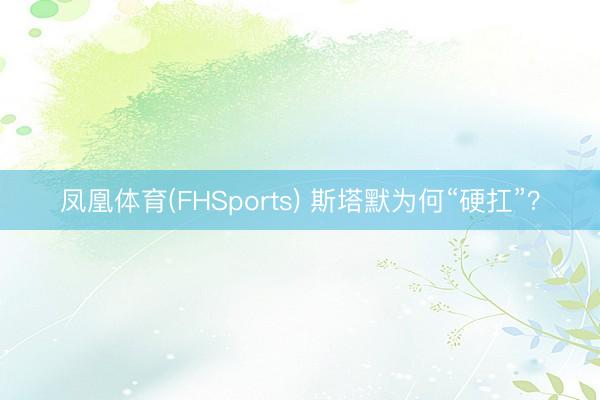凤凰体育(FHSports) 斯塔默为何“硬扛”？