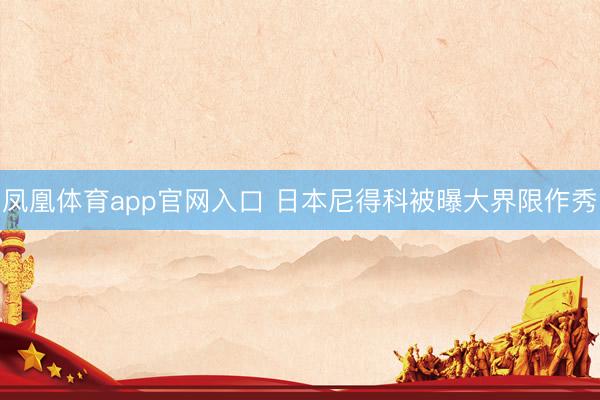 凤凰体育app官网入口 日本尼得科被曝大界限作秀