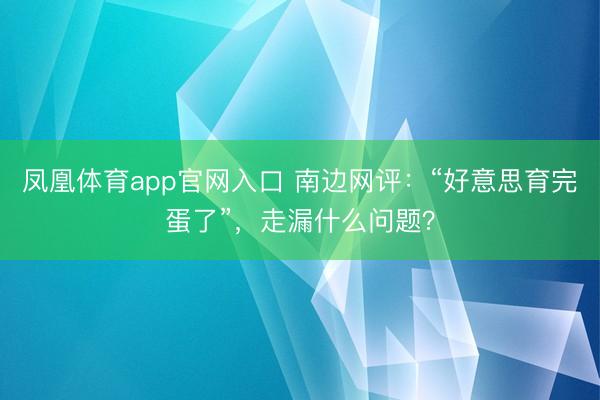 凤凰体育app官网入口 南边网评：“好意思育完蛋了”，走漏什么问题？
