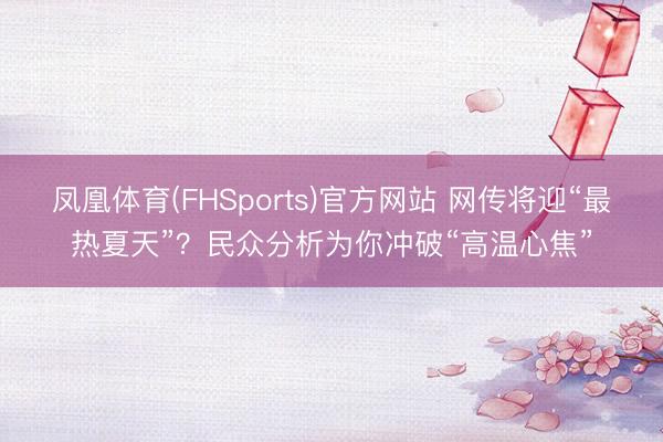 凤凰体育(FHSports)官方网站 网传将迎“最热夏天”?民众分析为你冲破“高温心焦”