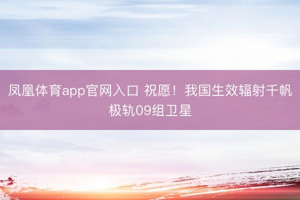 凤凰体育app官网入口 祝愿!我国生效辐射千帆极轨09组卫星