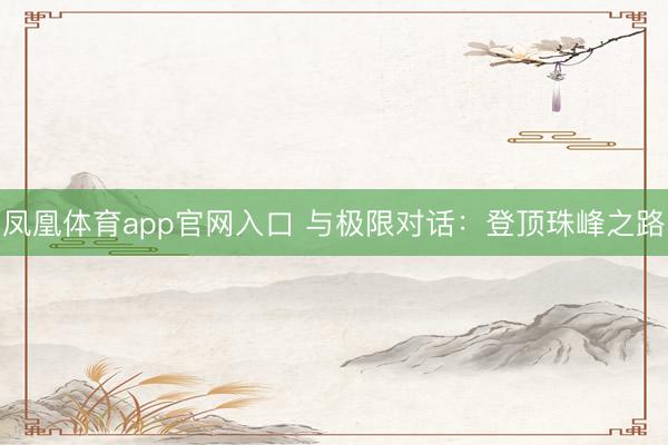 凤凰体育app官网入口 与极限对话：登顶珠峰之路