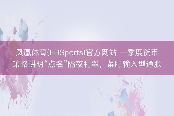 凤凰体育(FHSports)官方网站 一季度货币策略讲明“点名”隔夜利率，紧盯输入型通胀