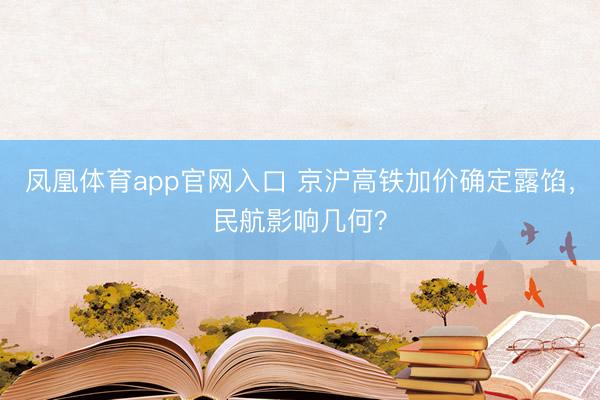 凤凰体育app官网入口 京沪高铁加价确定露馅，民航影响几何？