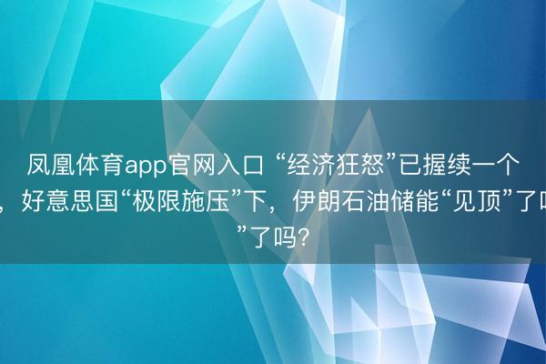 凤凰体育app官网入口 “经济狂怒”已握续一个月，好意思国“极限施压”下，伊朗石油储能“见顶”了吗？
