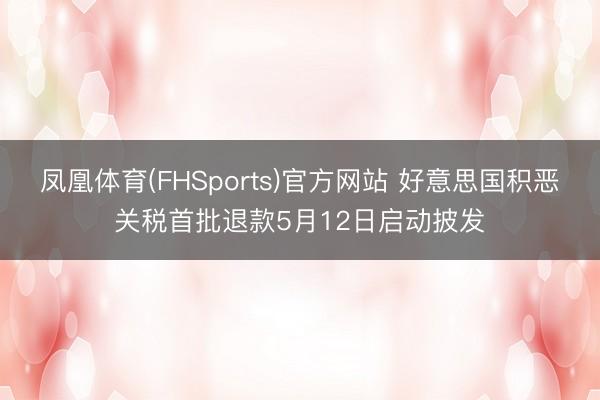 凤凰体育(FHSports)官方网站 好意思国积恶关税首批退款5月12日启动披发