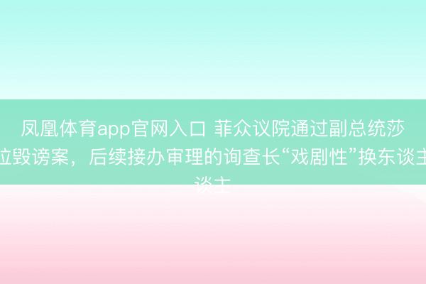 凤凰体育app官网入口 菲众议院通过副总统莎拉毁谤案，后续接办审理的询查长“戏剧性”换东谈主