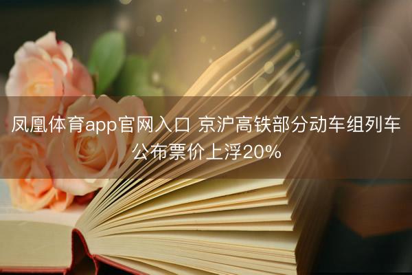 凤凰体育app官网入口 京沪高铁部分动车组列车公布票价上浮20%