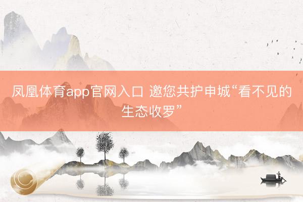凤凰体育app官网入口 邀您共护申城“看不见的生态收罗”