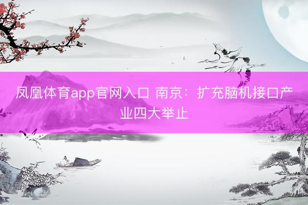 凤凰体育app官网入口 南京：扩充脑机接口产业四大举止