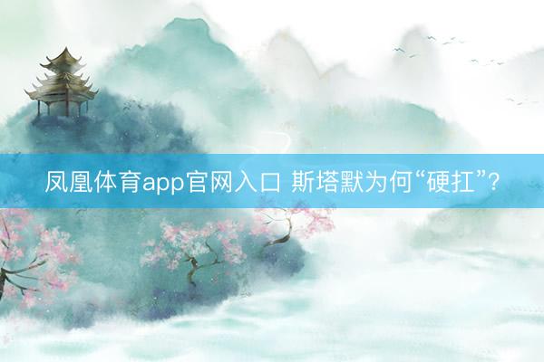 凤凰体育app官网入口 斯塔默为何“硬扛”？