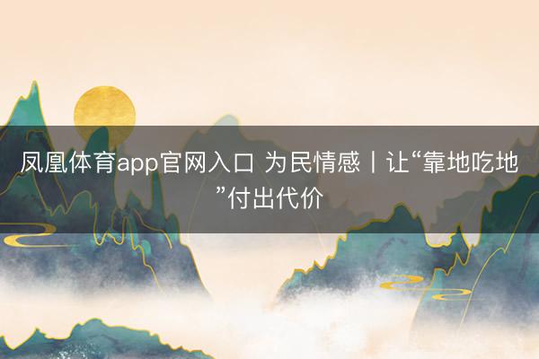 凤凰体育app官网入口 为民情感丨让“靠地吃地”付出代价