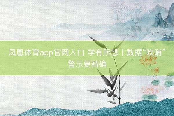 凤凰体育app官网入口 学有所想丨数据“吹哨”警示更精确