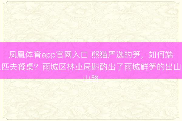 凤凰体育app官网入口 熊猫严选的笋，如何端上匹夫餐桌？雨城区林业局斟酌出了雨城鲜笋的出山路