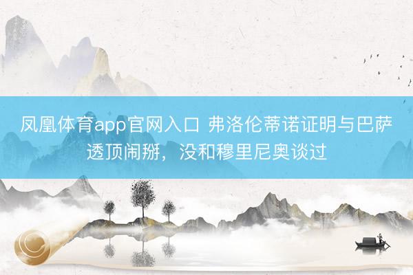 凤凰体育app官网入口 弗洛伦蒂诺证明与巴萨透顶闹掰,没和穆里尼奥谈过