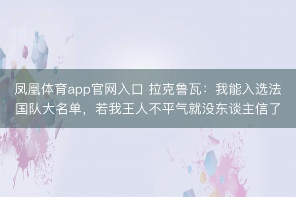 凤凰体育app官网入口 拉克鲁瓦:我能入选法国队大名单,若我王人不平气就没东谈主信了