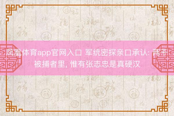 凤凰体育app官网入口 军统密探亲口承认: 两千被捕者里, 惟有张志忠是真硬汉