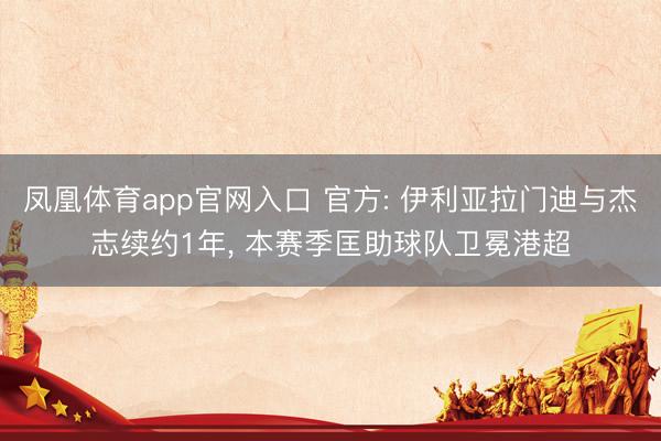 凤凰体育app官网入口 官方: 伊利亚拉门迪与杰志续约1年, 本赛季匡助球队卫冕港超