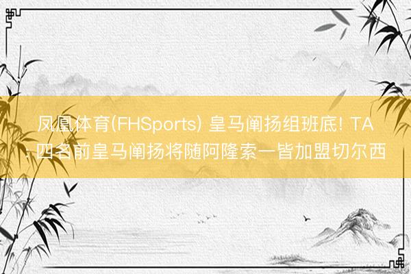 凤凰体育(FHSports) 皇马阐扬组班底! TA: 四名前皇马阐扬将随阿隆索一皆