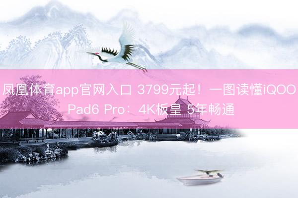 凤凰体育app官网入口 3799元起！一图读懂iQOO Pad6 Pro：4K板皇 5年畅通