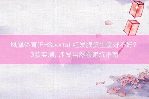 凤凰体育(FHSports) 红发膜资生堂好不好? 3款实测， 沙发当然卷避坑指南