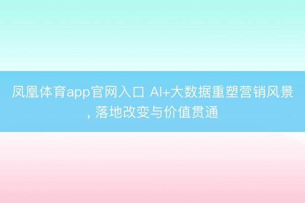 凤凰体育app官网入口 AI+大数据重塑营销风景， 落地改变与价值贯通