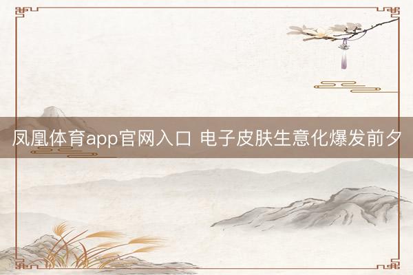 凤凰体育app官网入口 电子皮肤生意化爆发前夕
