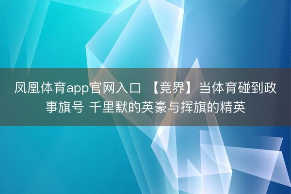 凤凰体育app官网入口 【竞界】当体育碰到政事旗号 千里默的英豪与挥旗的精英